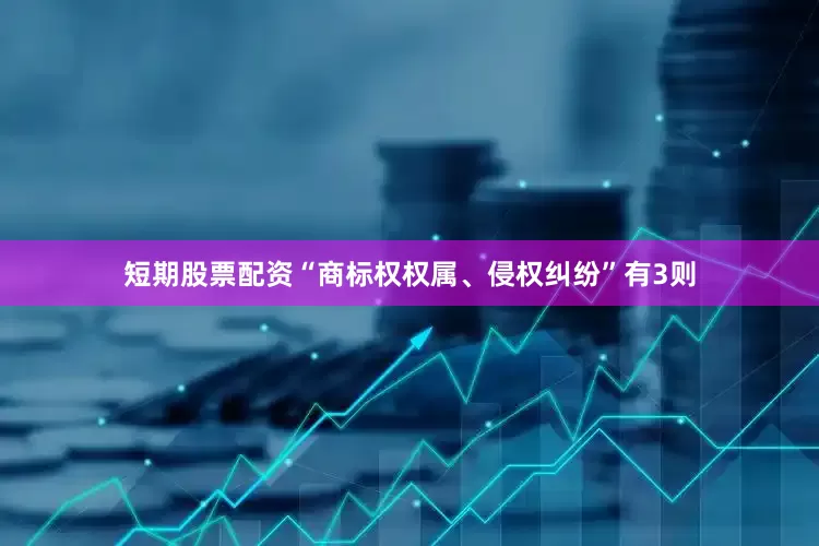 短期股票配资“商标权权属、侵权纠纷”有3则