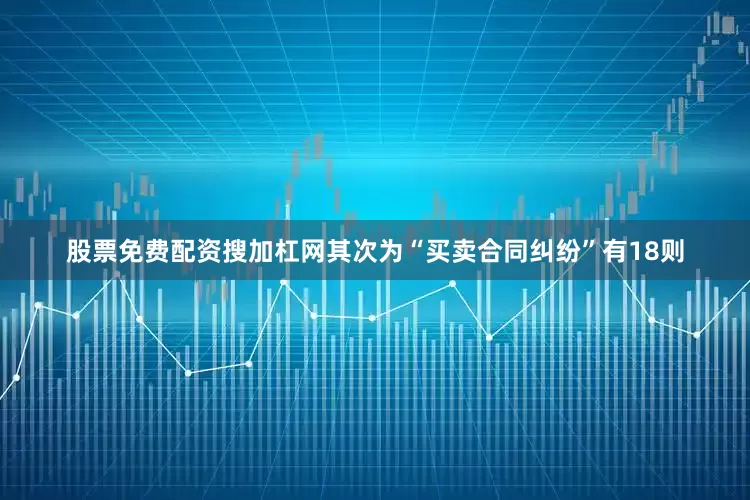 股票免费配资搜加杠网其次为“买卖合同纠纷”有18则