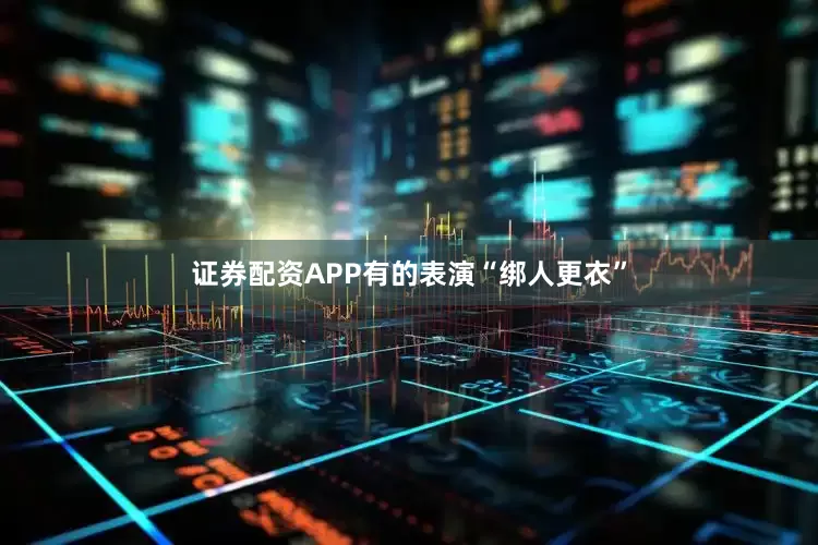 证券配资APP有的表演“绑人更衣”