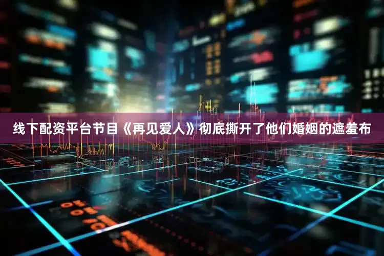 线下配资平台节目《再见爱人》彻底撕开了他们婚姻的遮羞布