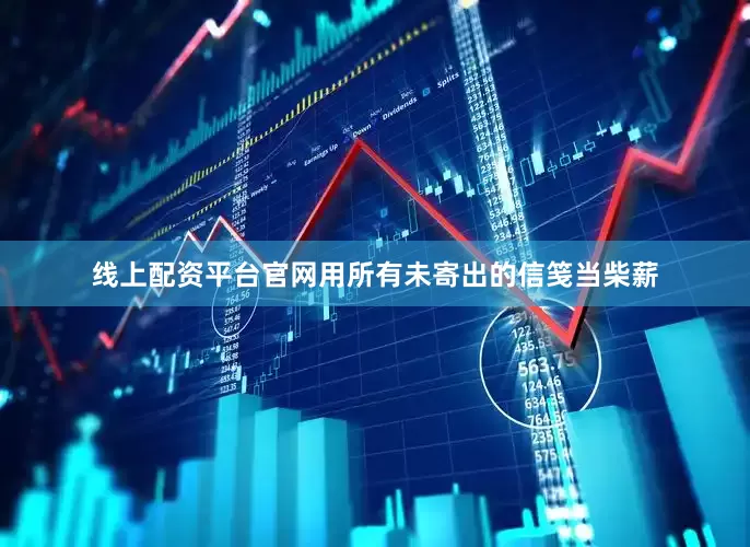 线上配资平台官网用所有未寄出的信笺当柴薪
