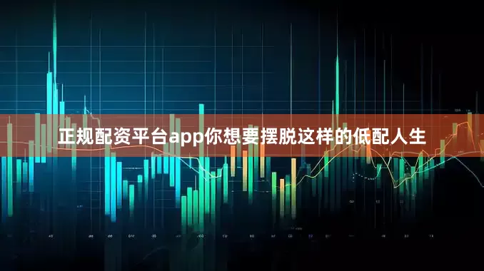 正规配资平台app你想要摆脱这样的低配人生