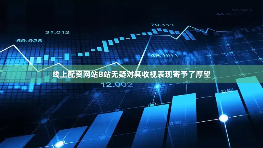 线上配资网站B站无疑对其收视表现寄予了厚望