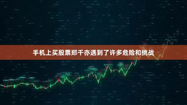 手机上买股票郑千亦遇到了许多危险和挑战