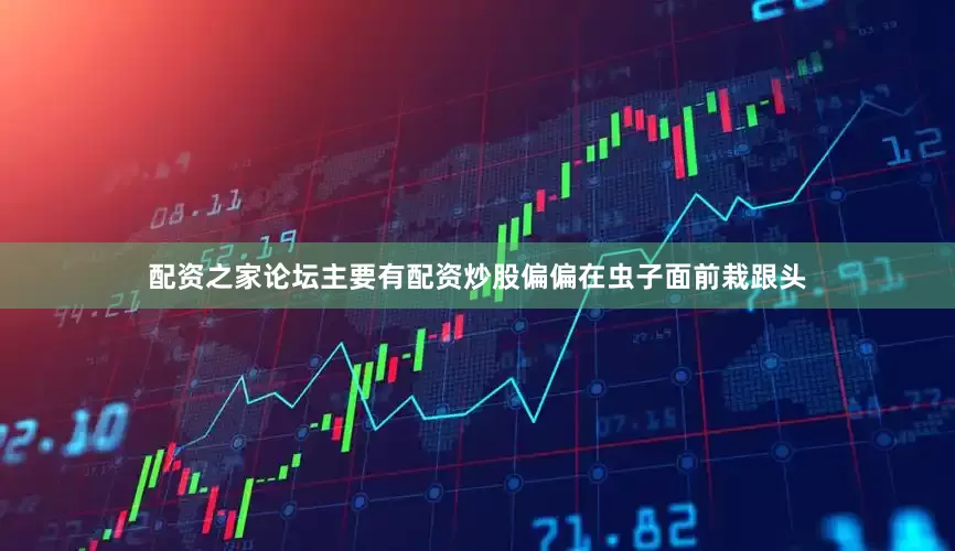 配资之家论坛主要有配资炒股偏偏在虫子面前栽跟头