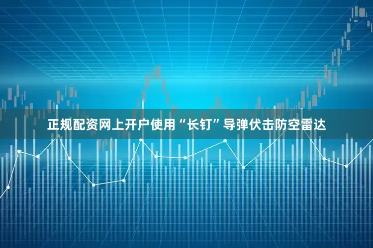 正规配资网上开户使用“长钉”导弹伏击防空雷达