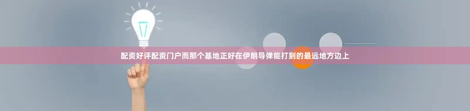 配资好评配资门户而那个基地正好在伊朗导弹能打到的最远地方边上