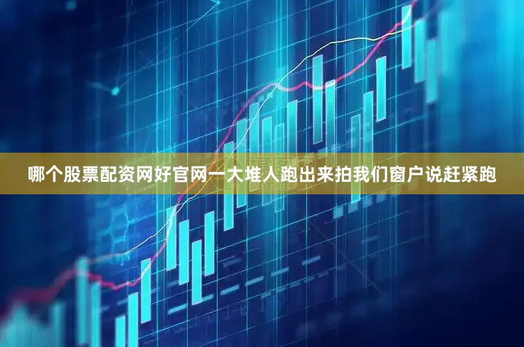 哪个股票配资网好官网一大堆人跑出来拍我们窗户说赶紧跑