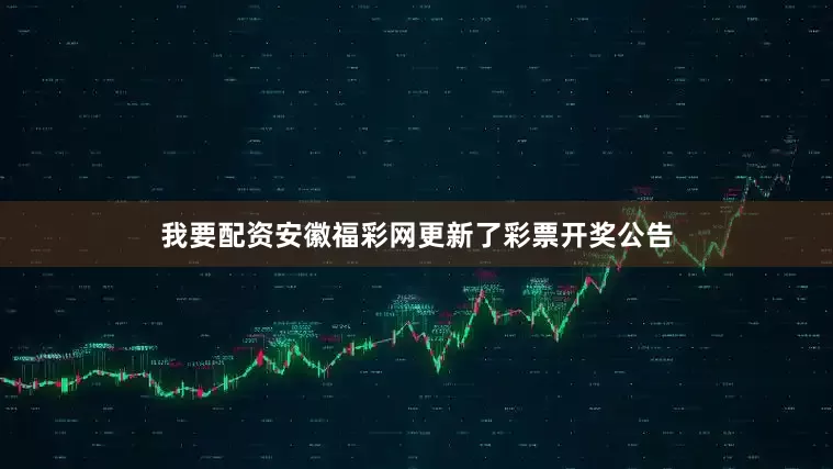 我要配资安徽福彩网更新了彩票开奖公告