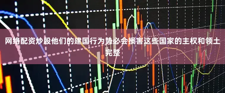 网络配资炒股他们的建国行为势必会损害这些国家的主权和领土完整