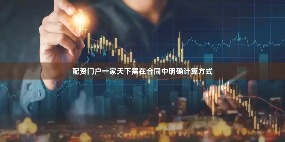 配资门户一家天下需在合同中明确计算方式
