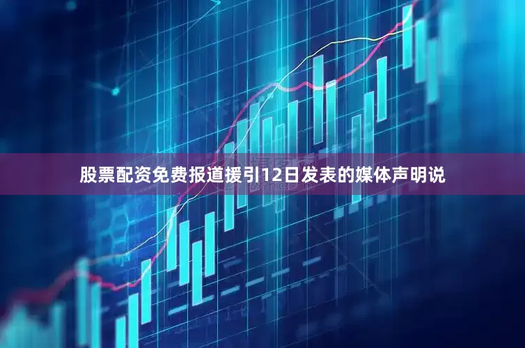 股票配资免费报道援引12日发表的媒体声明说