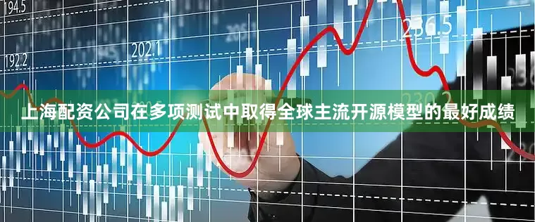 上海配资公司在多项测试中取得全球主流开源模型的最好成绩