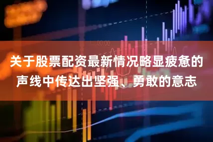 关于股票配资最新情况略显疲惫的声线中传达出坚强、勇敢的意志