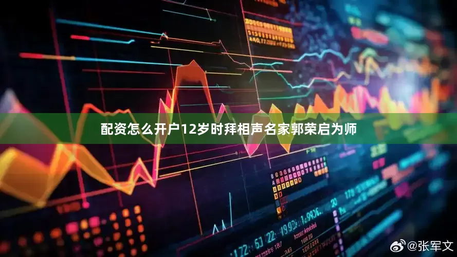配资怎么开户12岁时拜相声名家郭荣启为师