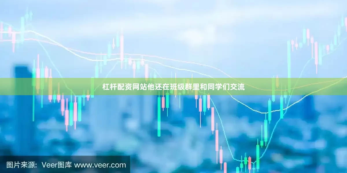 杠杆配资网站他还在班级群里和同学们交流