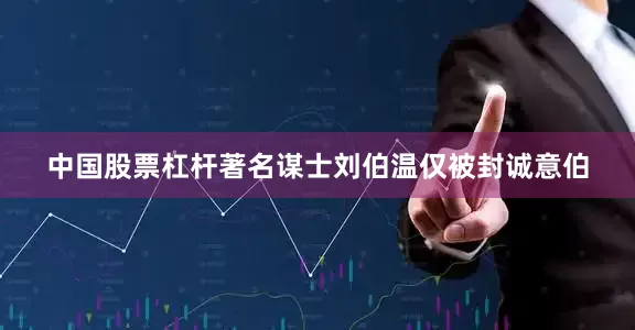 中国股票杠杆著名谋士刘伯温仅被封诚意伯