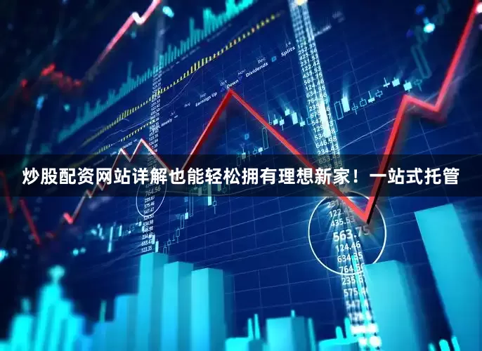 炒股配资网站详解也能轻松拥有理想新家！一站式托管