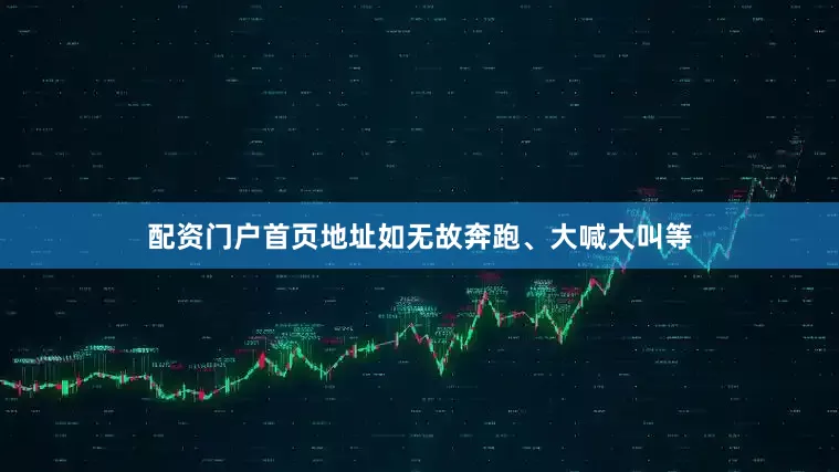 配资门户首页地址如无故奔跑、大喊大叫等