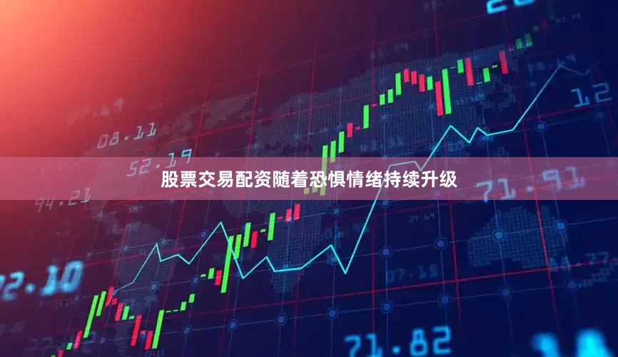 股票交易配资随着恐惧情绪持续升级
