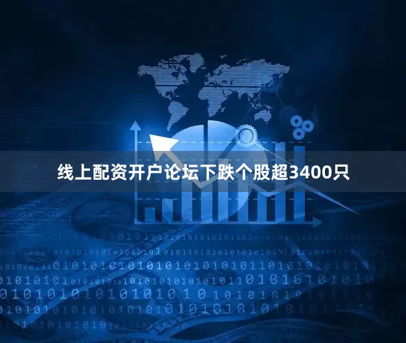 线上配资开户论坛下跌个股超3400只