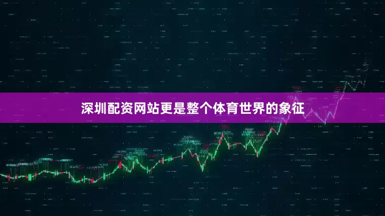深圳配资网站更是整个体育世界的象征