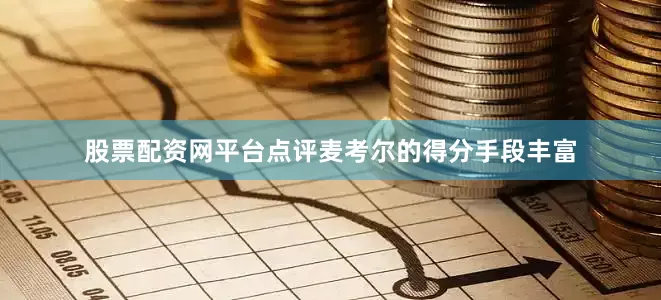 股票配资网平台点评麦考尔的得分手段丰富