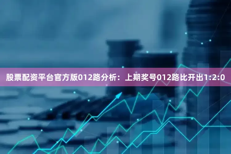 股票配资平台官方版　　012路分析：上期奖号012路比开出1:2:0