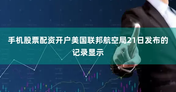 手机股票配资开户　　美国联邦航空局21日发布的记录显示