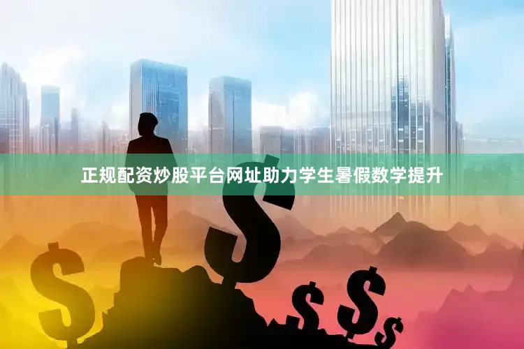正规配资炒股平台网址助力学生暑假数学提升