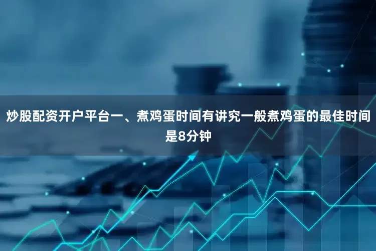 炒股配资开户平台一、煮鸡蛋时间有讲究一般煮鸡蛋的最佳时间是8分钟