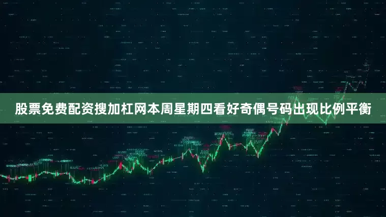 股票免费配资搜加杠网本周星期四看好奇偶号码出现比例平衡