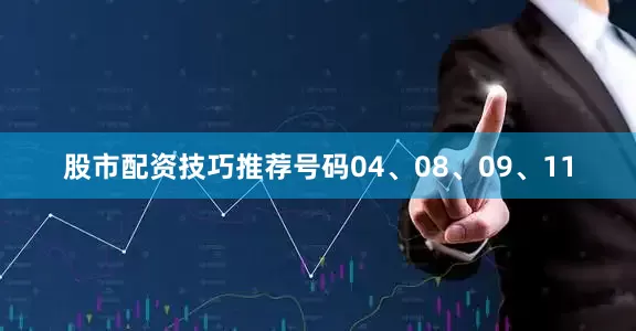 股市配资技巧推荐号码04、08、09、11