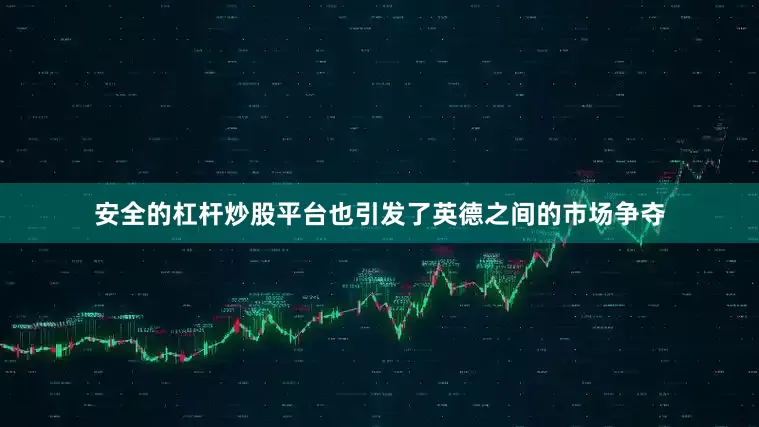 安全的杠杆炒股平台也引发了英德之间的市场争夺