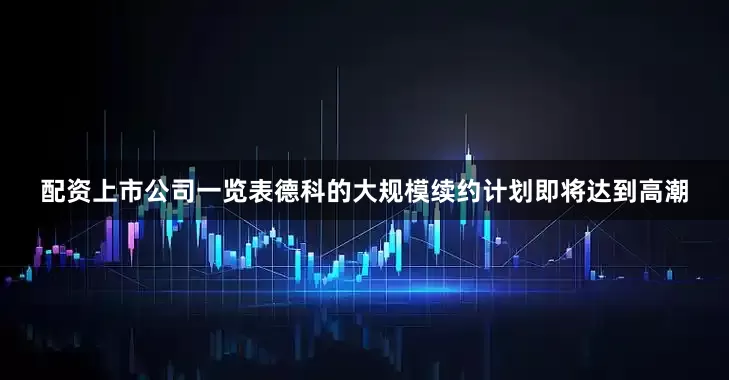 配资上市公司一览表德科的大规模续约计划即将达到高潮
