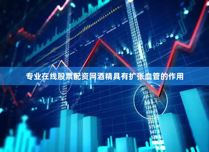 专业在线股票配资网酒精具有扩张血管的作用