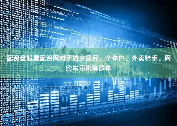 配资盘股票配资网对于城乡居民、个体户、外卖骑手、网约车司机等群体
