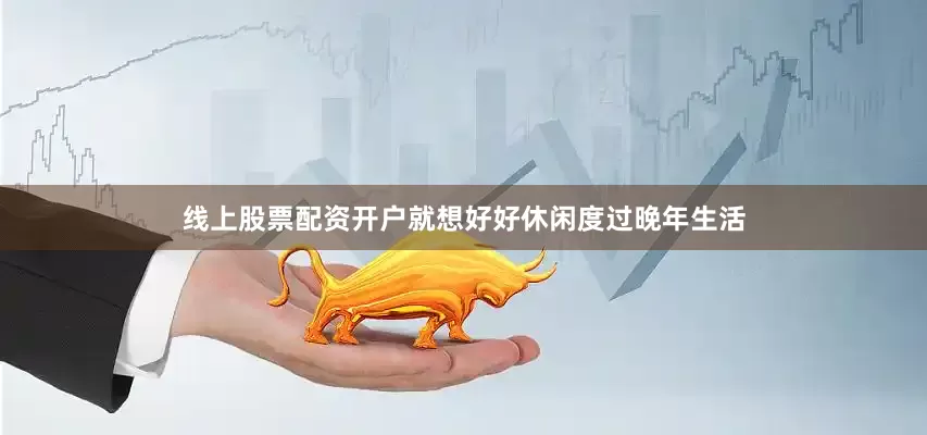 线上股票配资开户就想好好休闲度过晚年生活