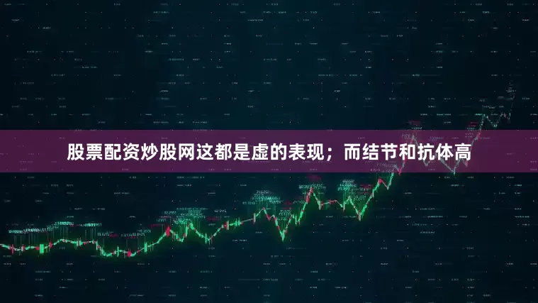 股票配资炒股网这都是虚的表现；而结节和抗体高