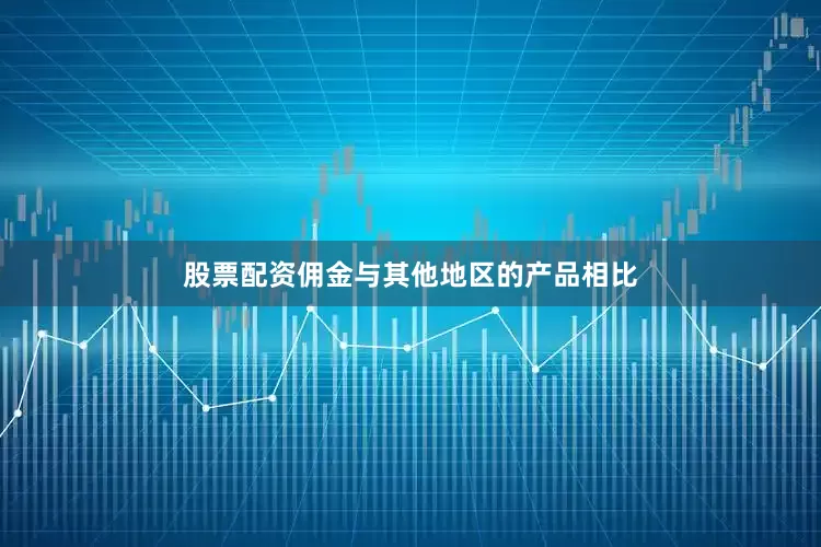股票配资佣金与其他地区的产品相比