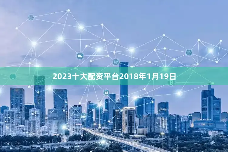 2023十大配资平台2018年1月19日