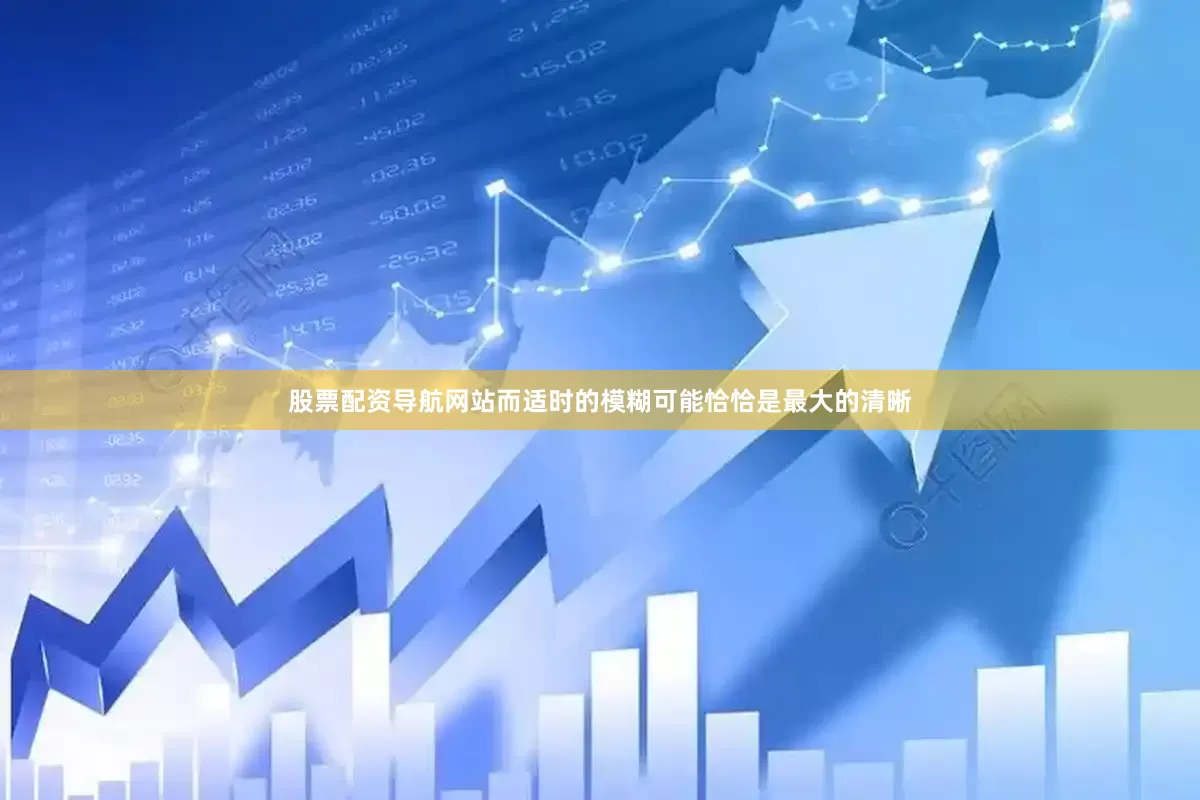 股票配资导航网站而适时的模糊可能恰恰是最大的清晰