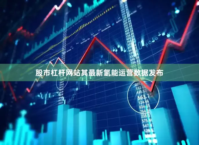 股市杠杆网站其最新氢能运营数据发布