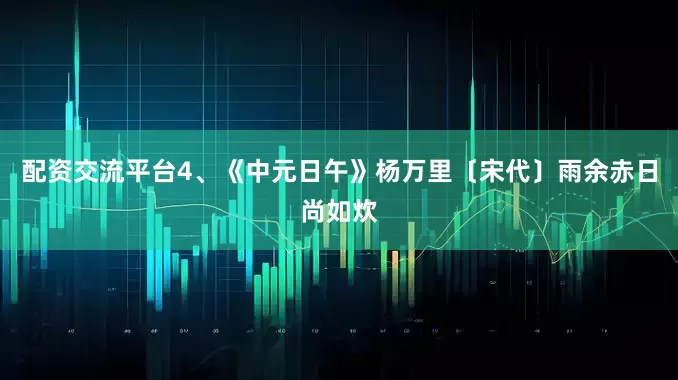 配资交流平台4、《中元日午》杨万里〔宋代〕雨余赤日尚如炊