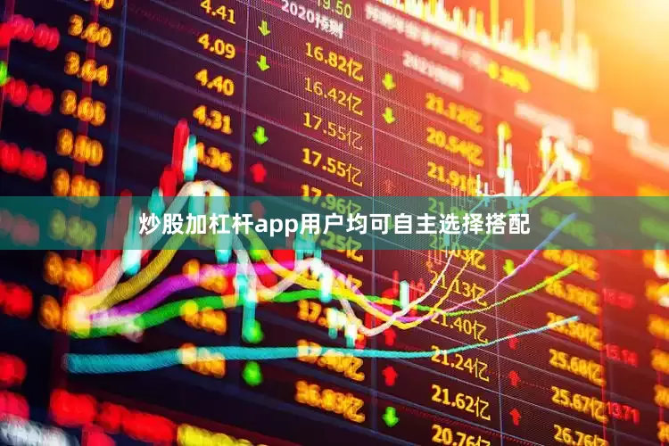 炒股加杠杆app用户均可自主选择搭配