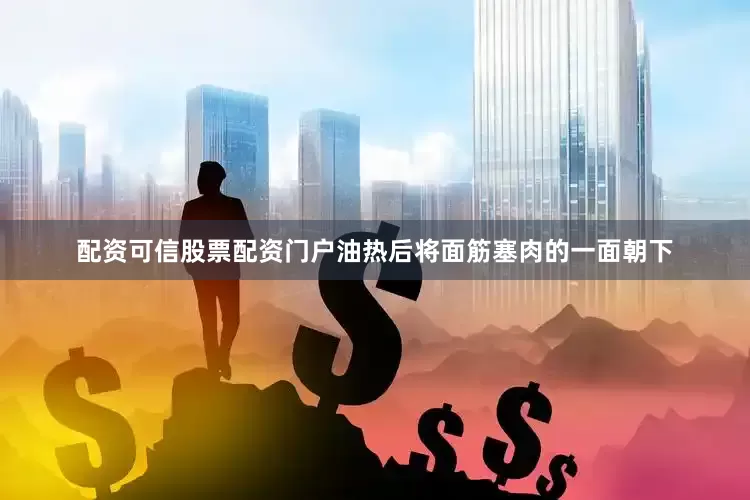 配资可信股票配资门户油热后将面筋塞肉的一面朝下