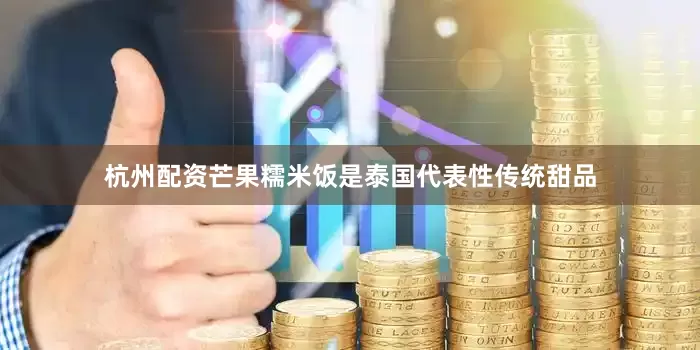 杭州配资芒果糯米饭是泰国代表性传统甜品