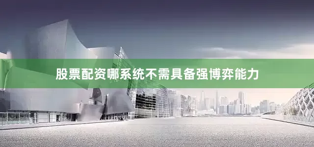 股票配资哪系统不需具备强博弈能力