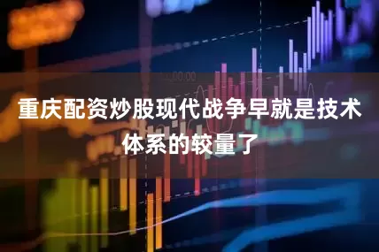 重庆配资炒股现代战争早就是技术体系的较量了