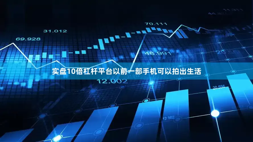 实盘10倍杠杆平台以前一部手机可以拍出生活